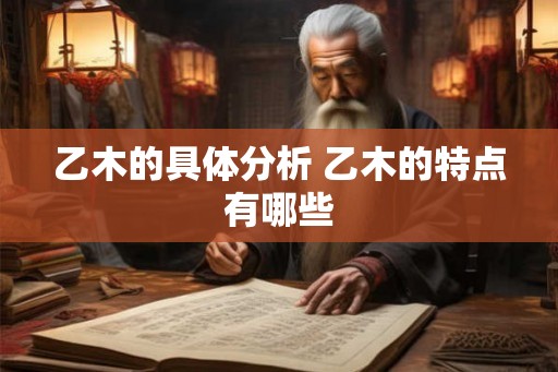 乙木的具体分析 乙木的特点有哪些