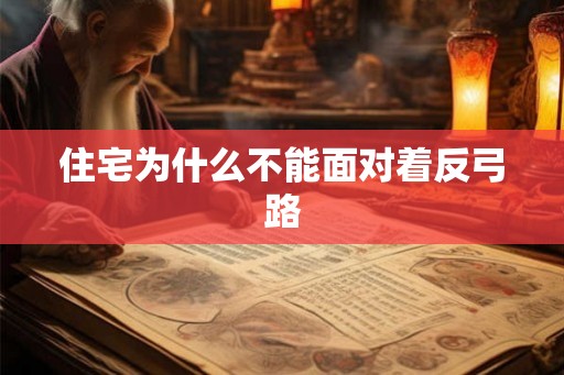 住宅为什么不能面对着反弓路