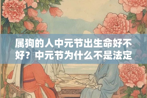 属狗的人中元节出生命好不好？中元节为什么不是法定节假日？