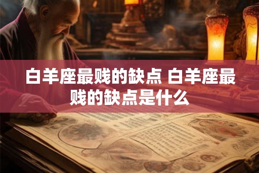 白羊座最贱的缺点 白羊座最贱的缺点是什么