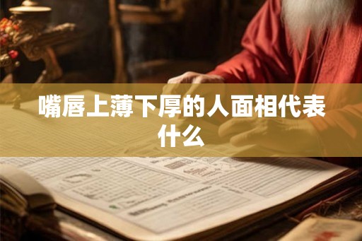 嘴唇上薄下厚的人面相代表什么