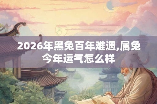 2026年黑兔百年难遇,属兔今年运气怎么样