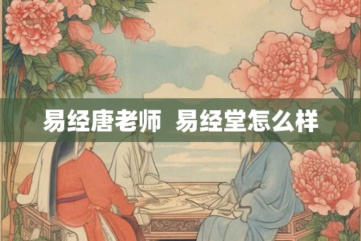 易经唐老师  易经堂怎么样