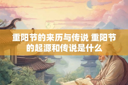重阳节的来历与传说 重阳节的起源和传说是什么 重阳节的来历与传说 重阳节的起源和传说是什么