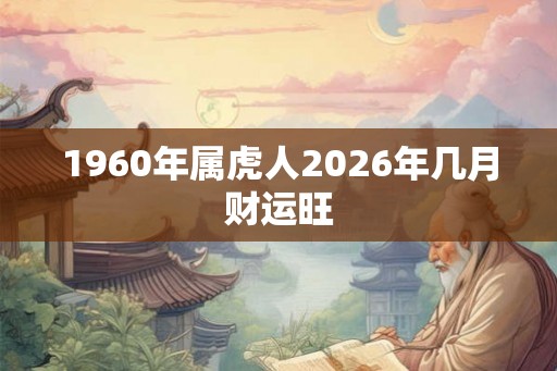 1960年属虎人2026年几月财运旺