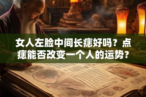 女人左脸中间长痣好吗？点痣能否改变一个人的运势？