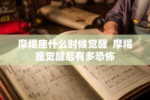 摩羯座什么时候觉醒  摩羯座觉醒后有多恐怖