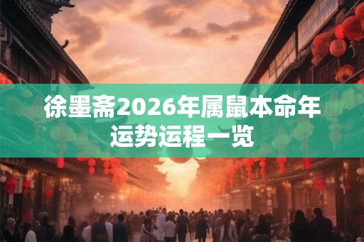 徐墨斋2026年属鼠本命年运势运程一览