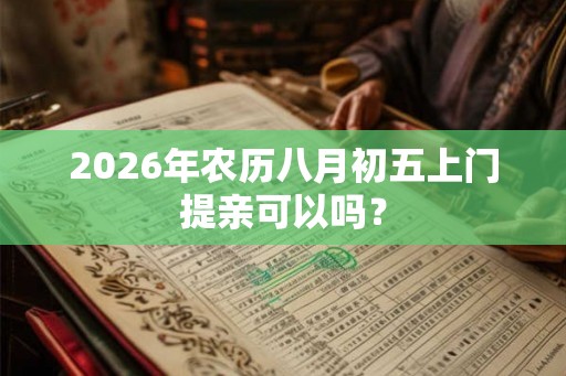 2026年农历八月初五上门提亲可以吗？