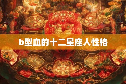 b型血的十二星座人性格