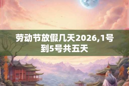 劳动节放假几天2026,1号到5号共五天
