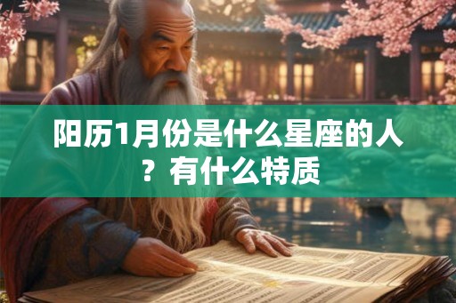 阳历1月份是什么星座的人?有什么特质 阳历1月份是什么星座的人?有什么特质