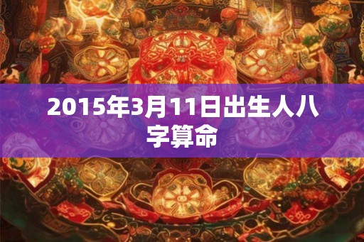 2015年3月11日出生人八字算命