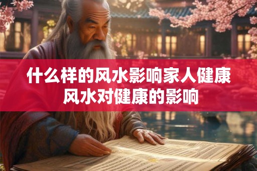 什么样的风水影响家人健康 风水对健康的影响