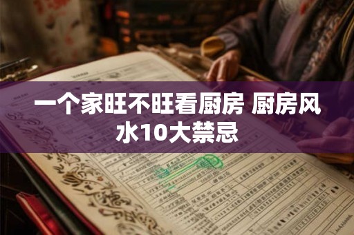 一个家旺不旺看厨房 厨房风水10大禁忌