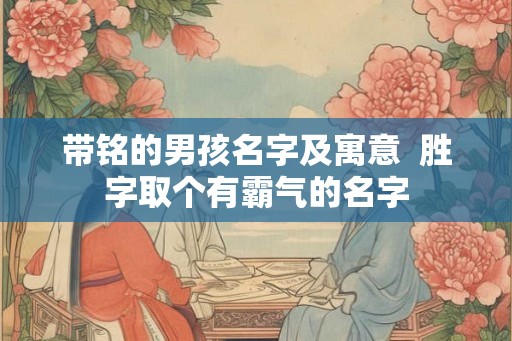 带铭的男孩名字及寓意  胜字取个有霸气的名字