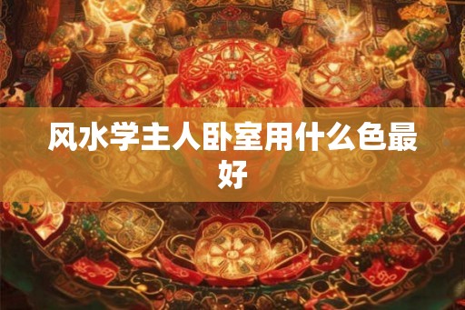 风水学主人卧室用什么色最好