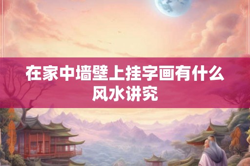 在家中墙壁上挂字画有什么风水讲究