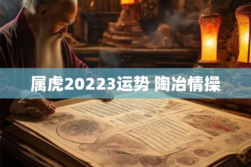 属虎20223运势 陶冶情操