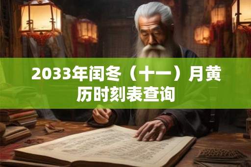 2033年闰冬（十一）月黄历时刻表查询
