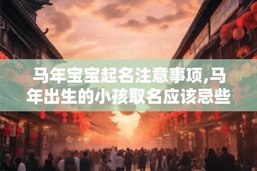 马年宝宝起名注意事项,马年出生的小孩取名应该忌些什么？