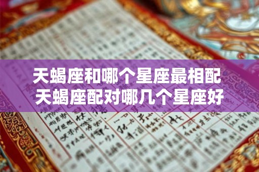 天蝎座和哪个星座最相配 天蝎座配对哪几个星座好