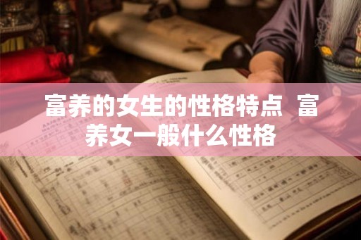 富养的女生的性格特点 富养女一般什么性格 富养的女生的性格特点 富养女一般什么性格