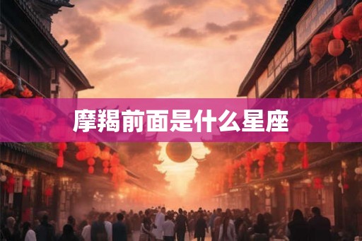 摩羯前面是什么星座 摩羯前面是什么星座