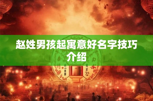 赵姓男孩起寓意好名字技巧介绍 赵姓男孩起寓意好名字技巧介绍
