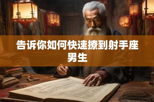 告诉你如何快速撩到射手座男生