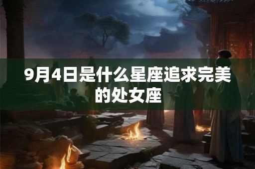 9月4日是什么星座追求完美的处女座