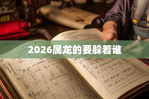 2026属龙的要躲着谁