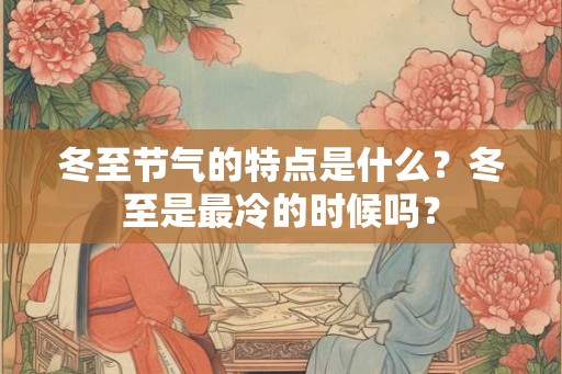 冬至节气的特点是什么？冬至是最冷的时候吗？