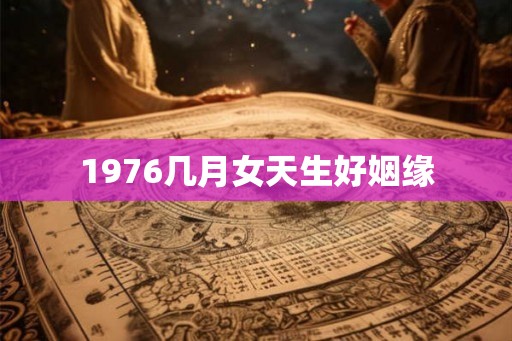 1976几月女天生好姻缘