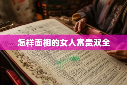 怎样面相的女人富贵双全 怎样面相的女人富贵双全