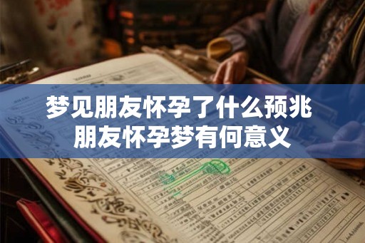 梦见朋友怀孕了什么预兆 朋友怀孕梦有何意义
