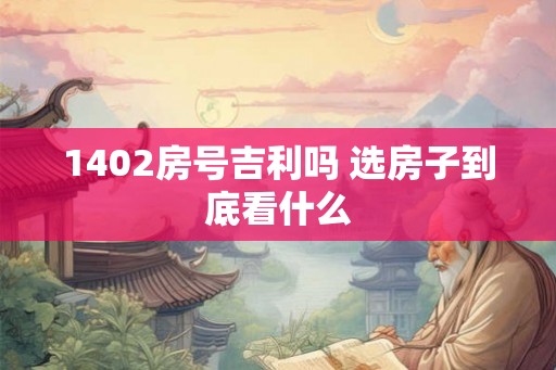 1402房号吉利吗 选房子到底看什么