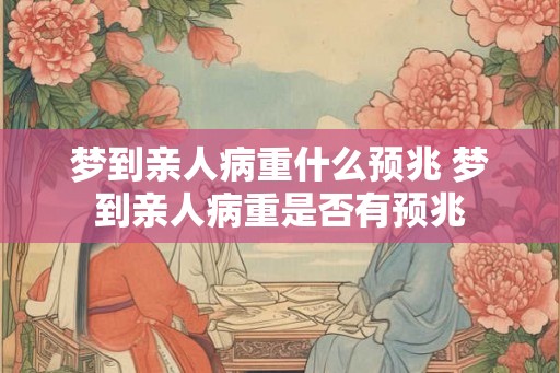 梦到亲人病重什么预兆 梦到亲人病重是否有预兆