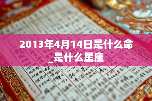 2013年4月14日是什么命_是什么星座 2013年4月14日是什么命_是什么星座