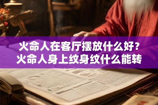 火命人在客厅摆放什么好？火命人身上纹身纹什么能转运？