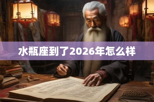 水瓶座到了2026年怎么样