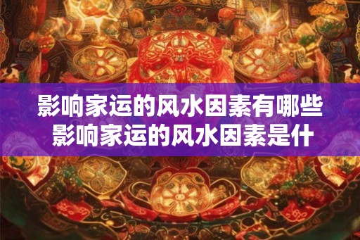 影响家运的风水因素有哪些 影响家运的风水因素是什么
