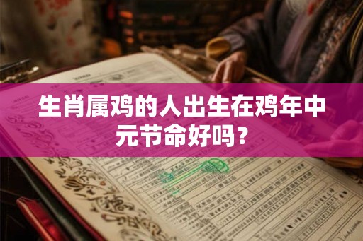 生肖属鸡的人出生在鸡年中元节命好吗？
