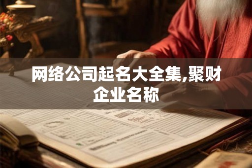 网络公司起名大全集,聚财企业名称