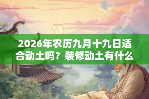 2026年农历九月十九日适合动土吗？装修动土有什么忌讳？