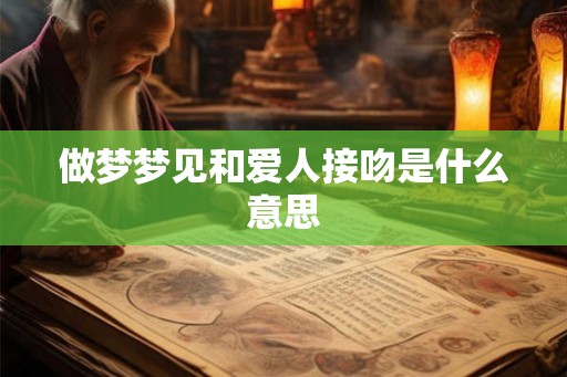 做梦梦见和爱人接吻是什么意思