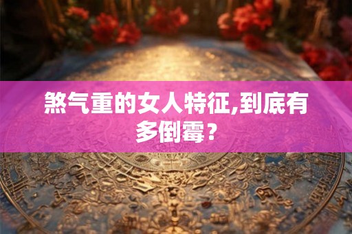 煞气重的女人特征,到底有多倒霉？