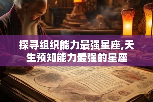 探寻组织能力最强星座,天生预知能力最强的星座
