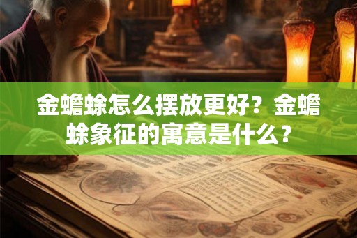 金蟾蜍怎么摆放更好？金蟾蜍象征的寓意是什么？