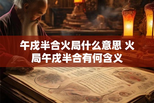午戌半合火局什么意思 火局午戌半合有何含义